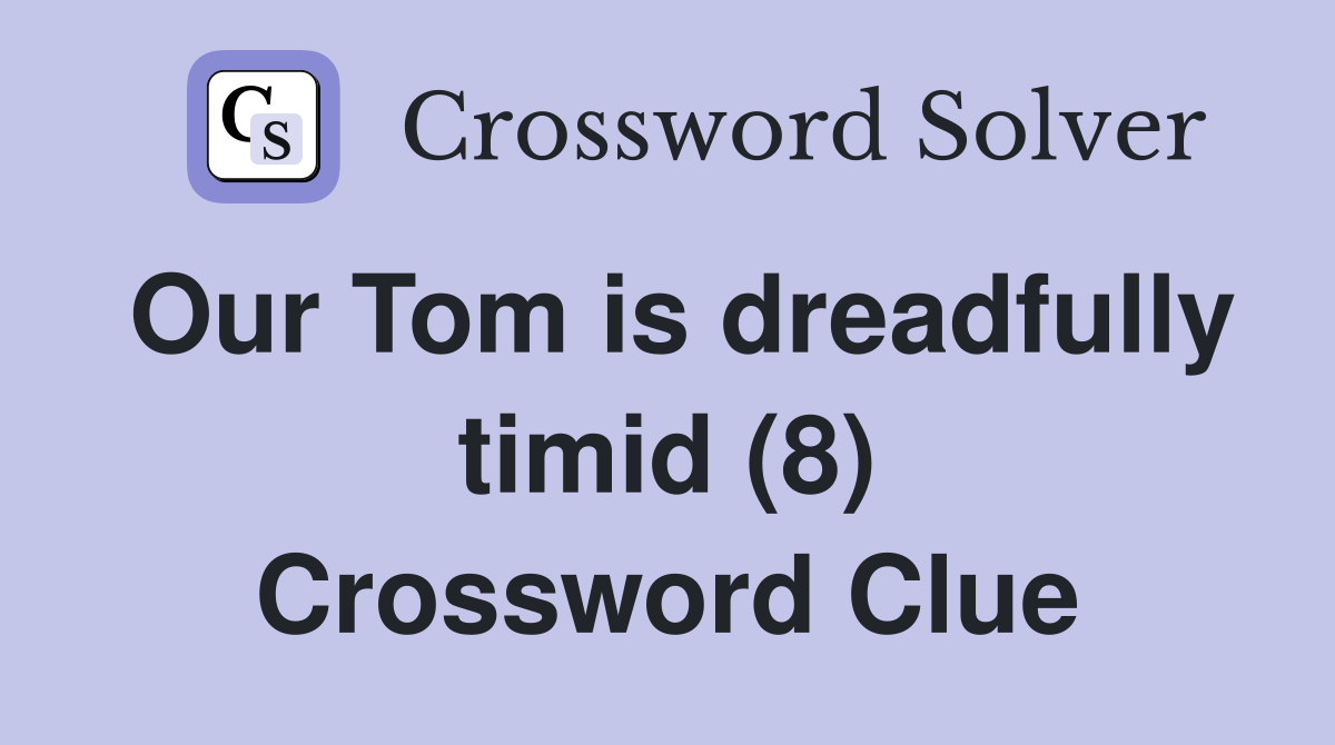 Our Tom is dreadfully timid (8) Crossword Clue