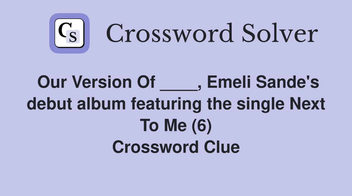 Our Version Of ____, Emeli Sande's debut album featuring the single Next To Me (6) Crossword Clue