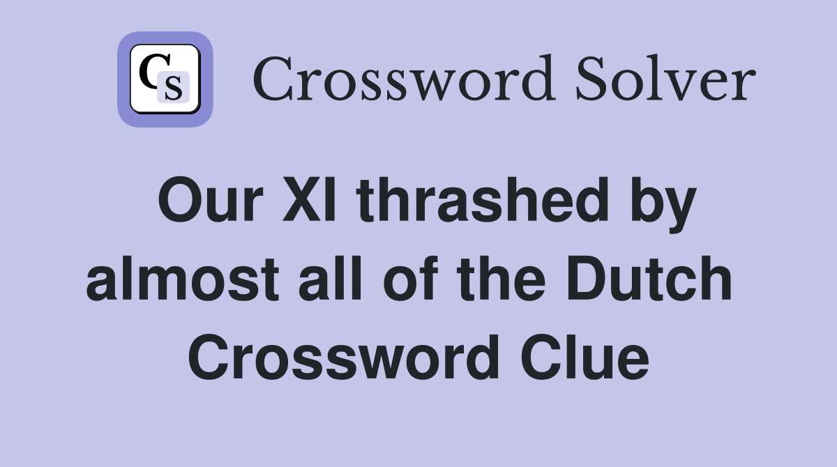 Our XI thrashed by almost all of the Dutch  Crossword Clue