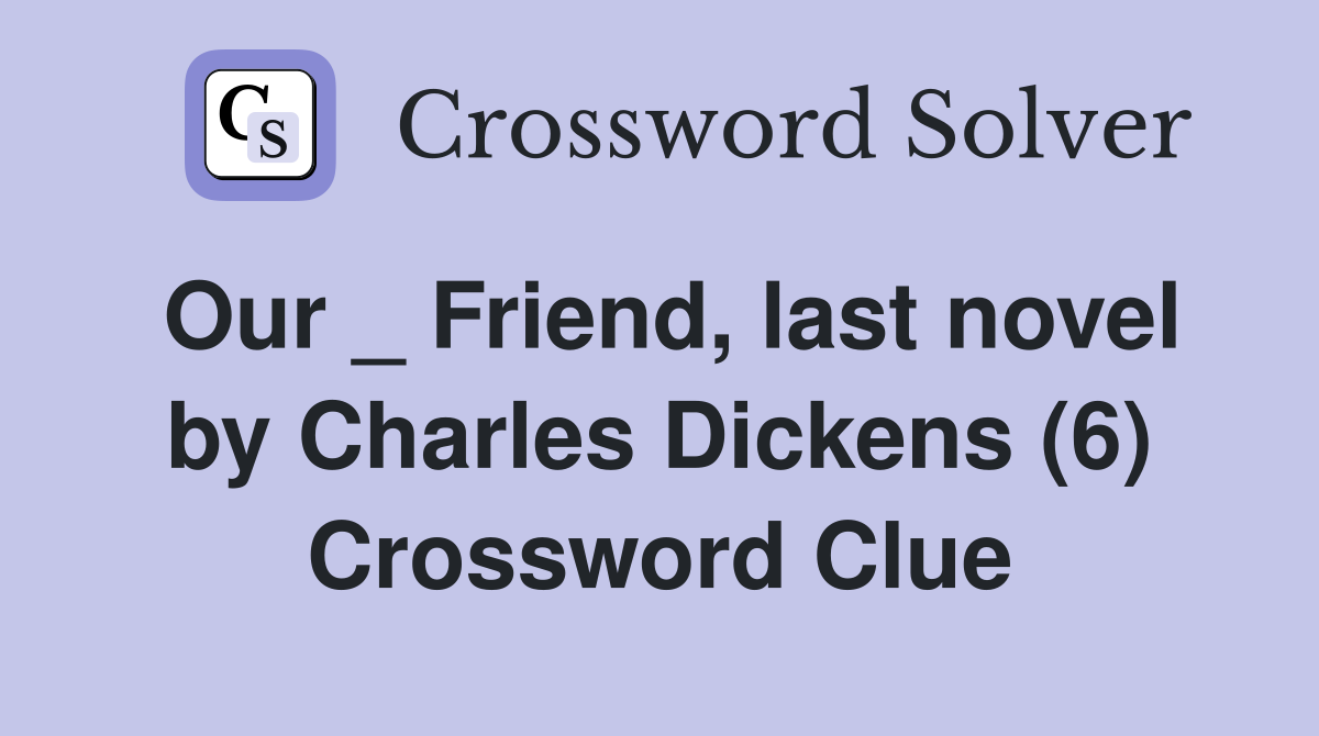 Our _ Friend, last novel by Charles Dickens (6) Crossword Clue