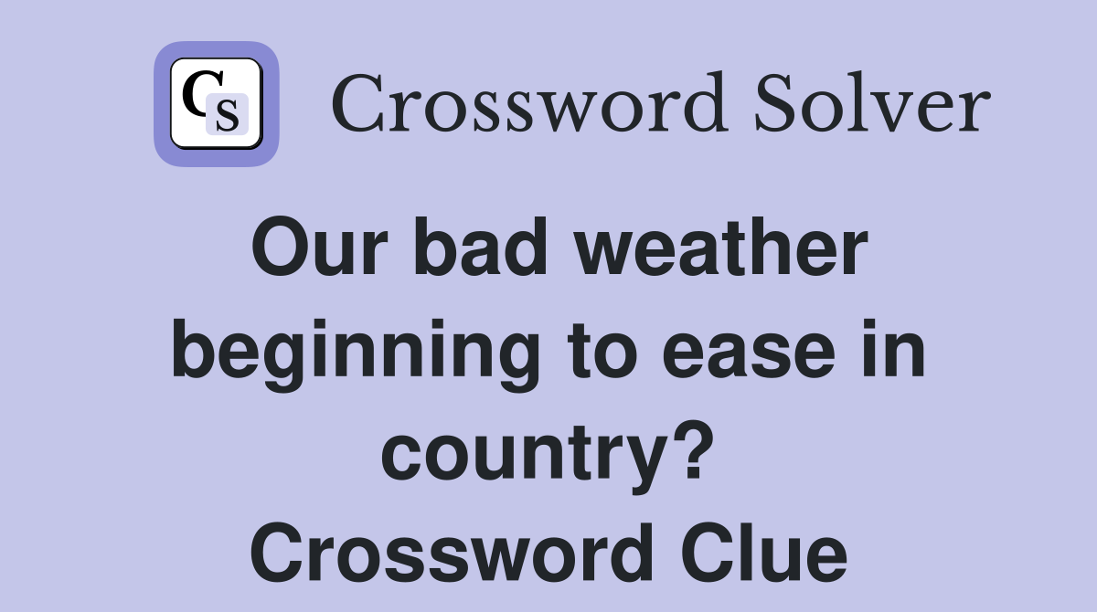 Our bad weather beginning to ease in country? Crossword Clue