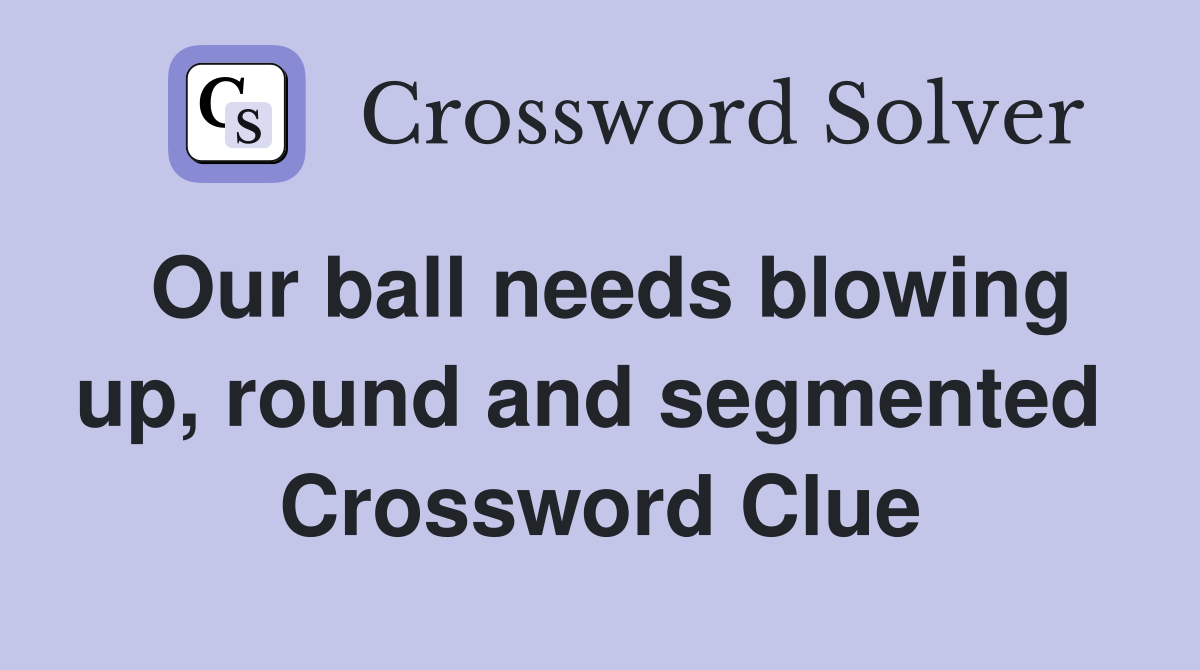 Our ball needs blowing up, round and segmented  Crossword Clue