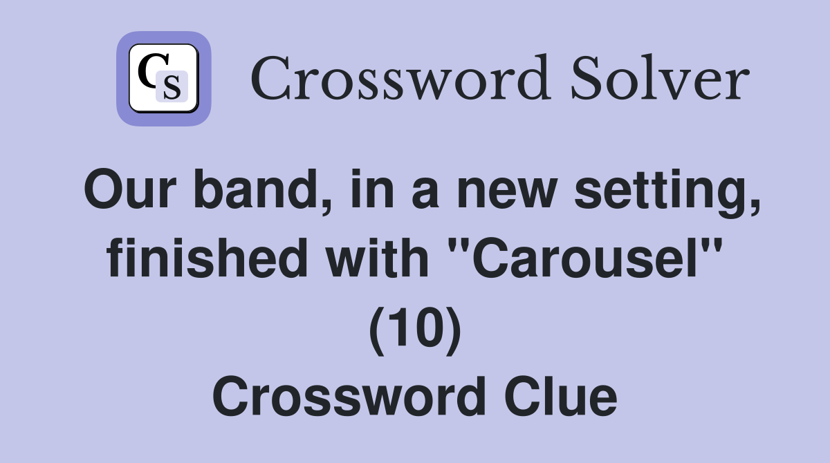 Our band, in a new setting, finished with "Carousel" (10) Crossword Clue