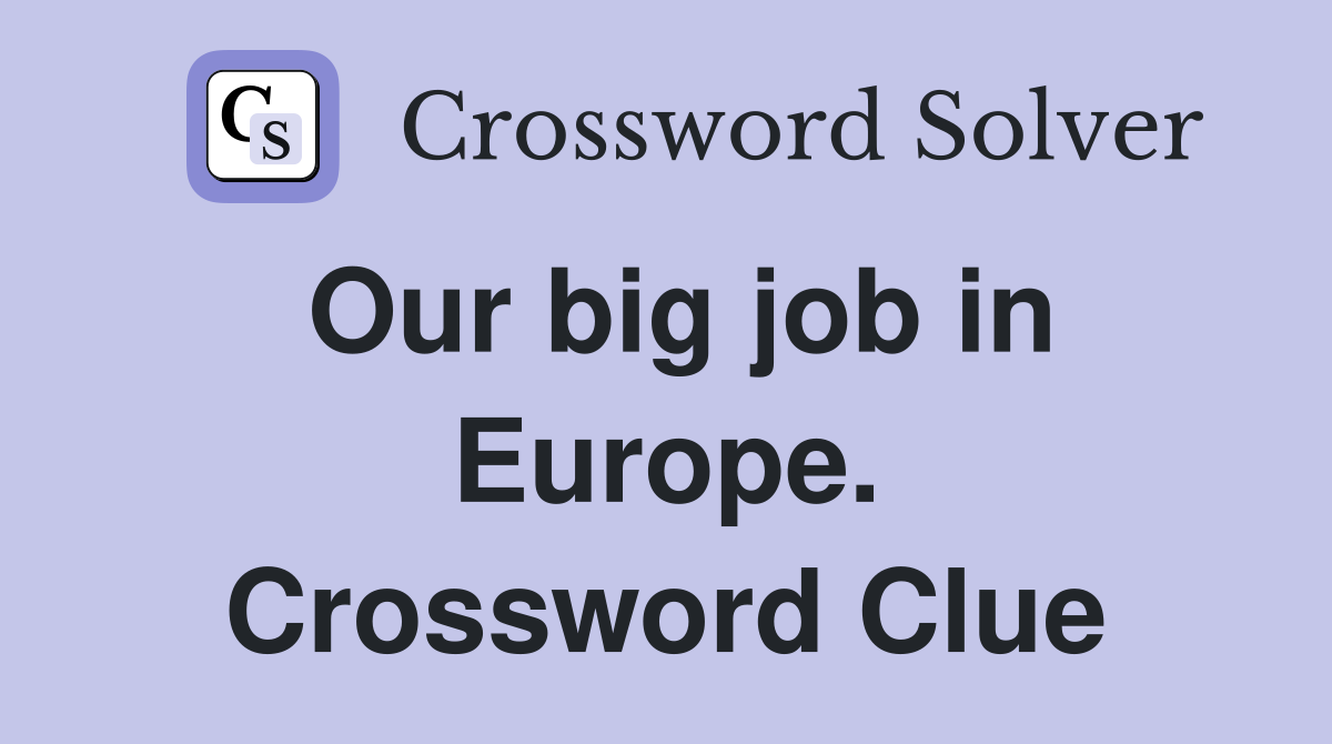 Our big job in Europe. Crossword Clue