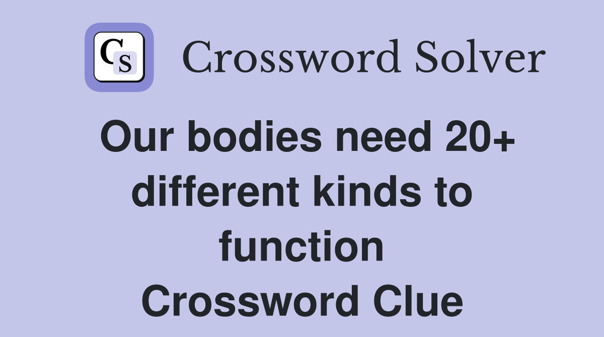 Our bodies need 20+ different kinds to function Crossword Clue