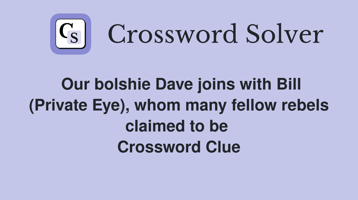 Our bolshie Dave joins with Bill (Private Eye), whom many fellow rebels claimed to be  Crossword Clue