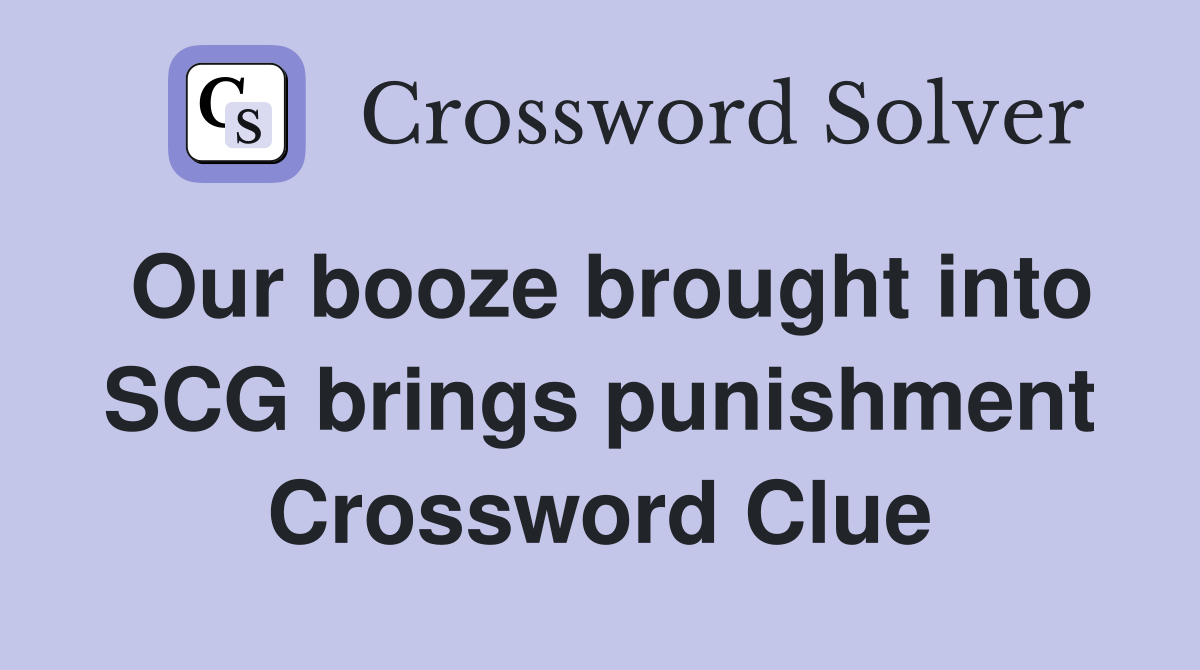 Our booze brought into SCG brings punishment Crossword Clue