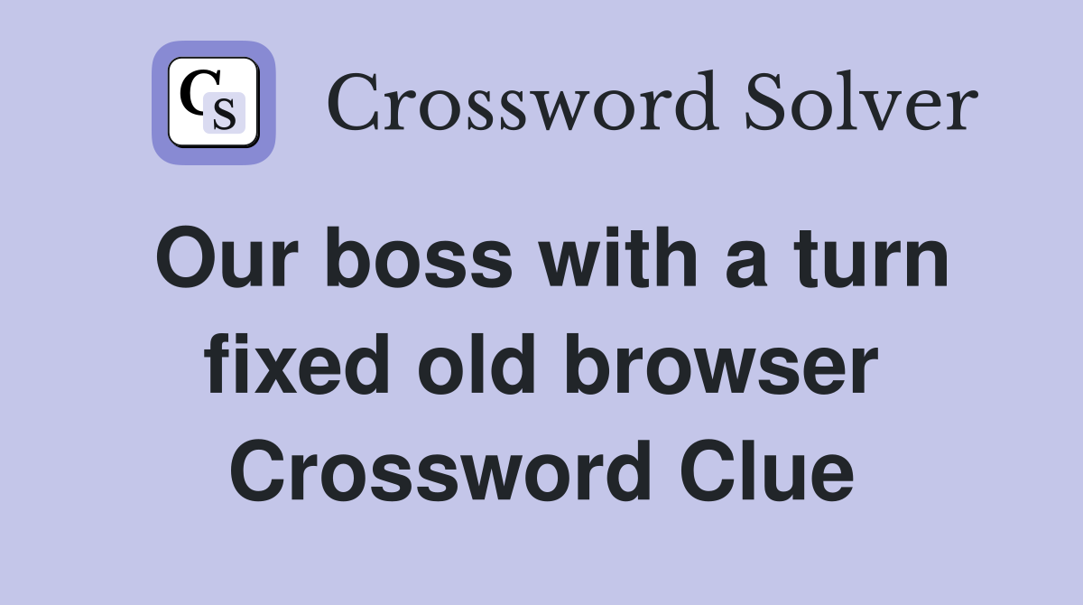 Our boss with a turn fixed old browser Crossword Clue