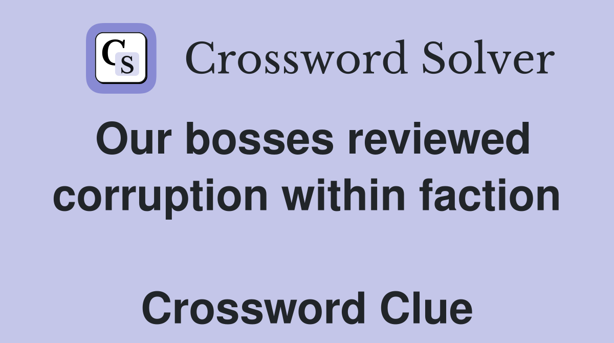 Our bosses reviewed corruption within faction  Crossword Clue