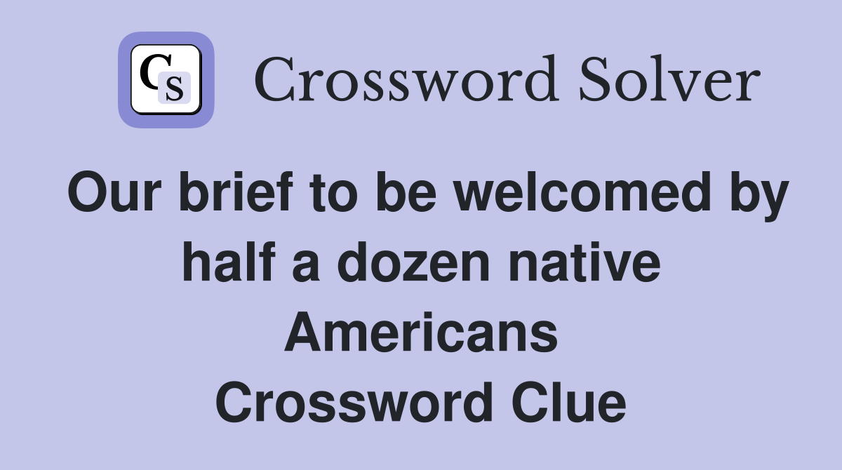 Our brief to be welcomed by half a dozen native Americans Crossword Clue