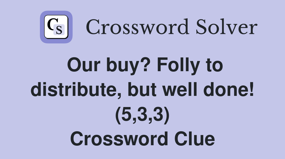 Our buy? Folly to distribute, but well done! (5,3,3) Crossword Clue