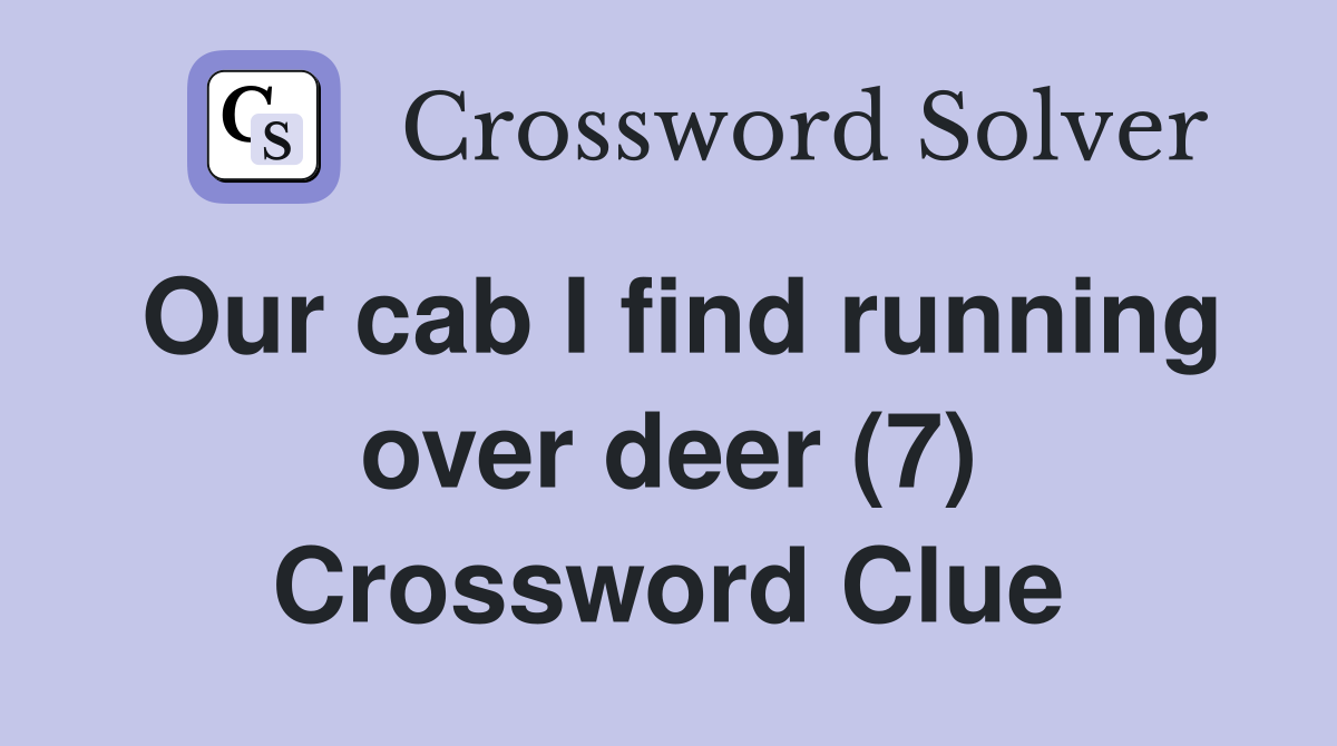 Our cab I find running over deer (7) Crossword Clue