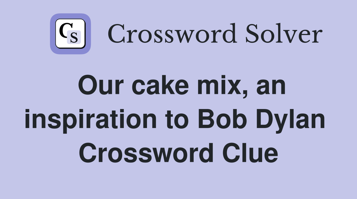 Our cake mix, an inspiration to Bob Dylan  Crossword Clue