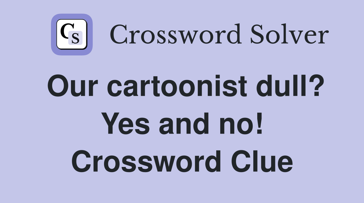 Our cartoonist dull? Yes and no! Crossword Clue