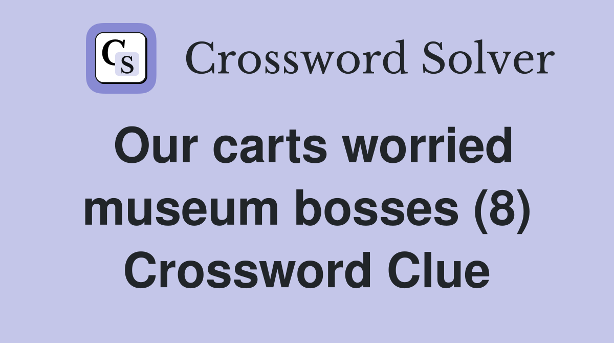 Our carts worried museum bosses (8) Crossword Clue