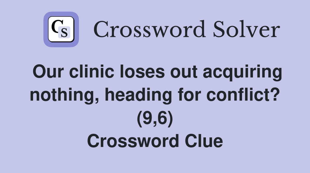 Our clinic loses out acquiring nothing, heading for conflict? (9,6) Crossword Clue