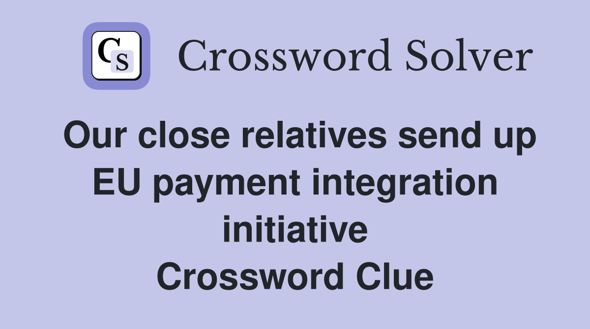 Our close relatives send up EU payment integration initiative Crossword Clue
