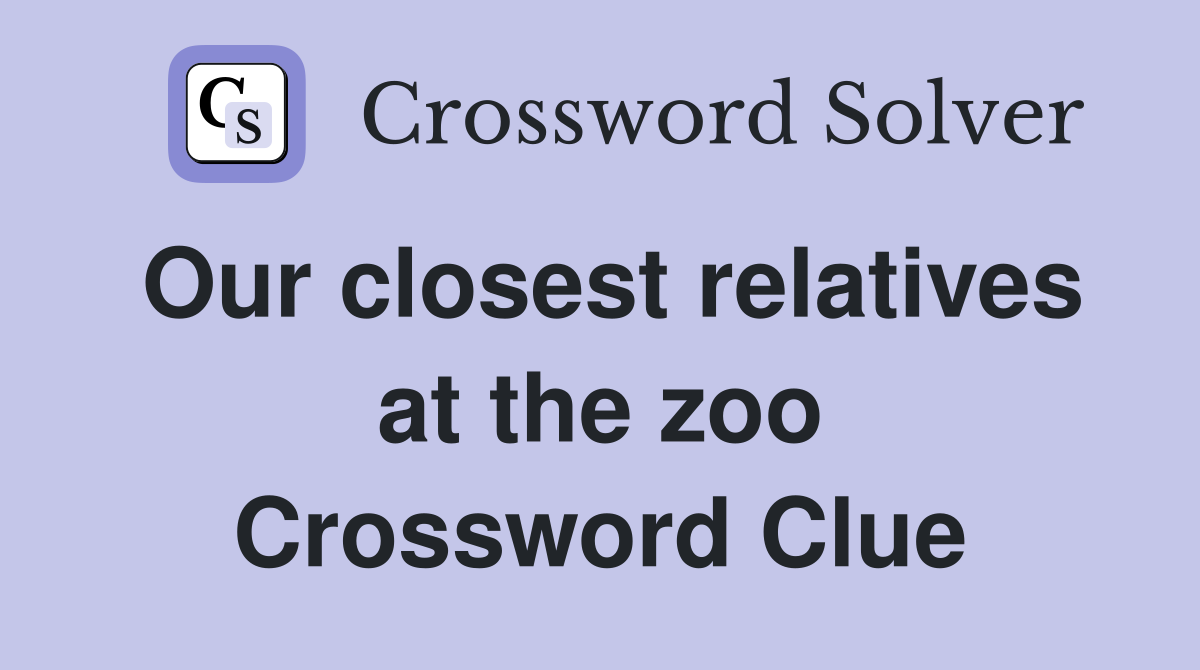Our closest relatives at the zoo Crossword Clue