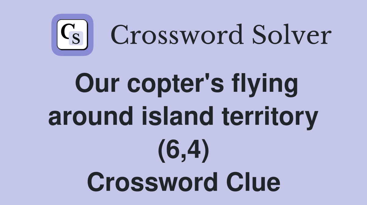 Our copter's flying around island territory (6,4) Crossword Clue