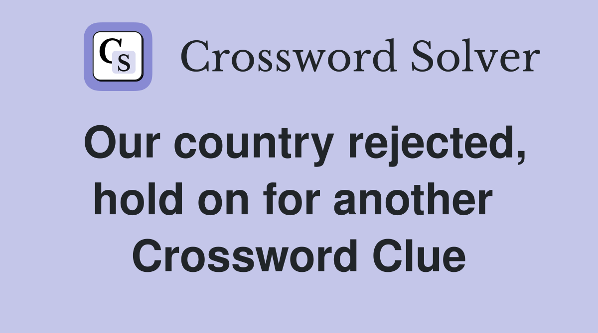 Our country rejected, hold on for another  Crossword Clue