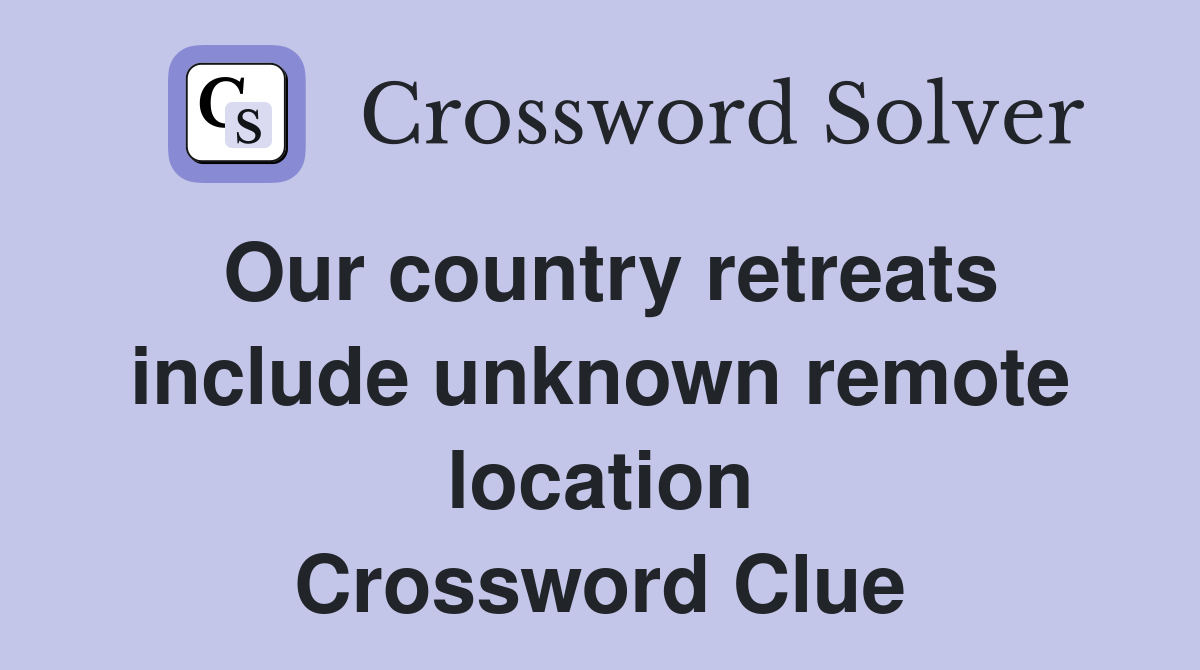 Our country retreats include unknown remote location Crossword Clue