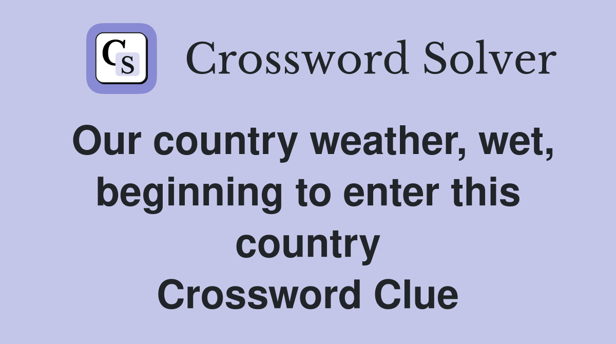 Our country weather, wet, beginning to enter this country Crossword Clue
