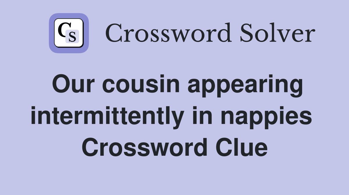 Our cousin appearing intermittently in nappies  Crossword Clue
