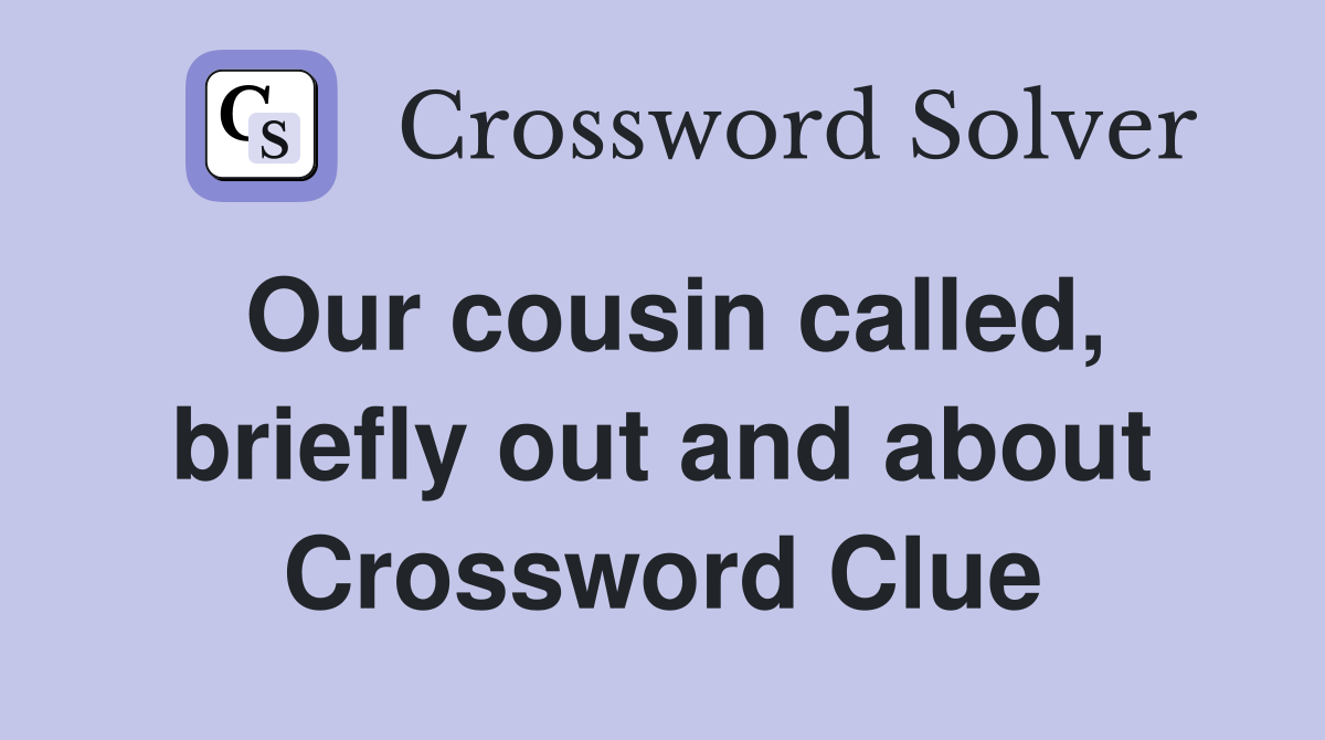 Our cousin called, briefly out and about Crossword Clue