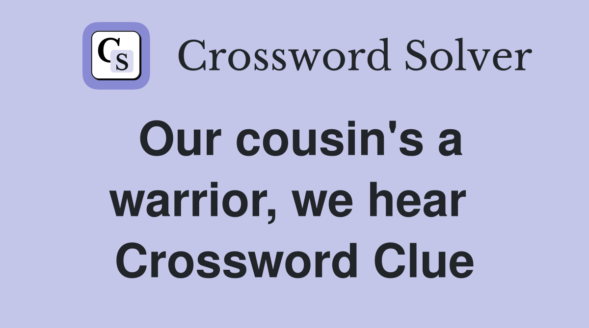 Our cousin's a warrior, we hear  Crossword Clue