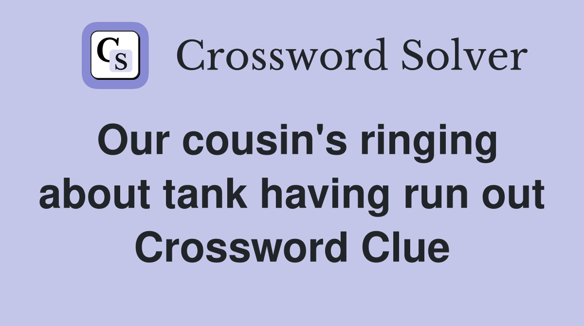 Our cousin's ringing about tank having run out Crossword Clue