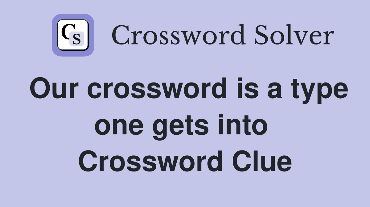 Our crossword is a type one gets into  Crossword Clue