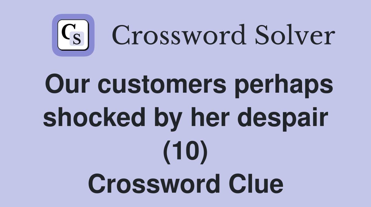 Our customers perhaps shocked by her despair (10) Crossword Clue