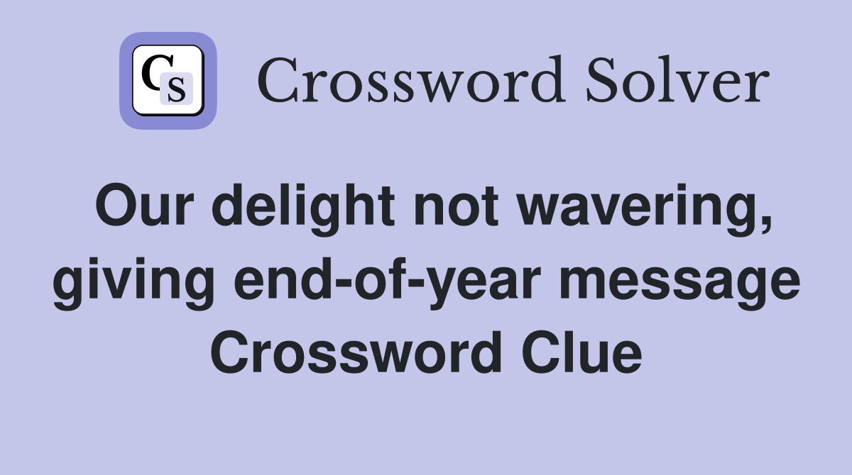 Our delight not wavering, giving end-of-year message Crossword Clue