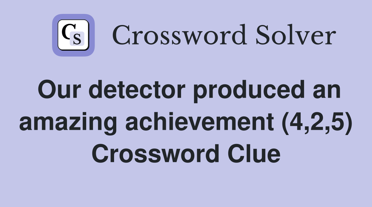 Our detector produced an amazing achievement (4,2,5) Crossword Clue