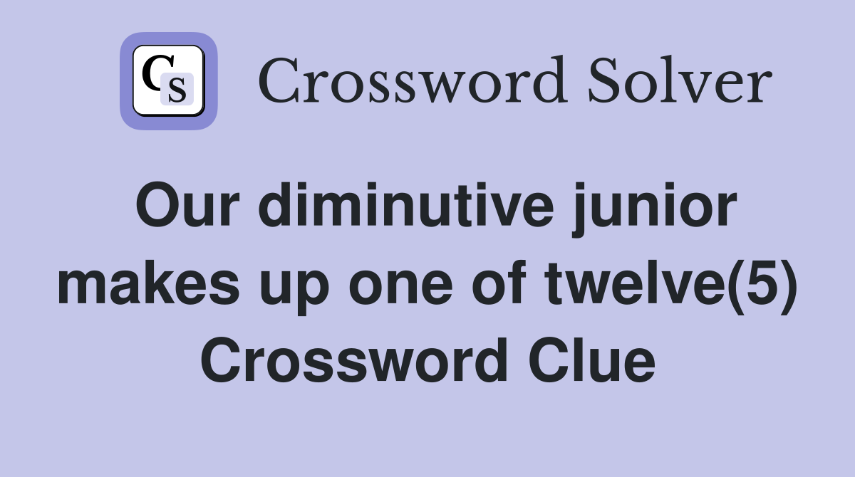 Our diminutive junior makes up one of twelve(5) Crossword Clue