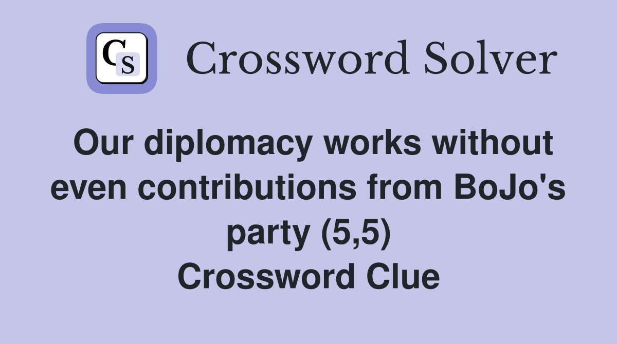 Our diplomacy works without even contributions from BoJo's party (5,5) Crossword Clue