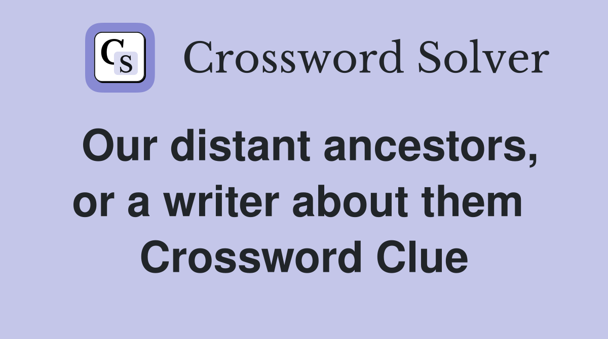 Our distant ancestors, or a writer about them  Crossword Clue