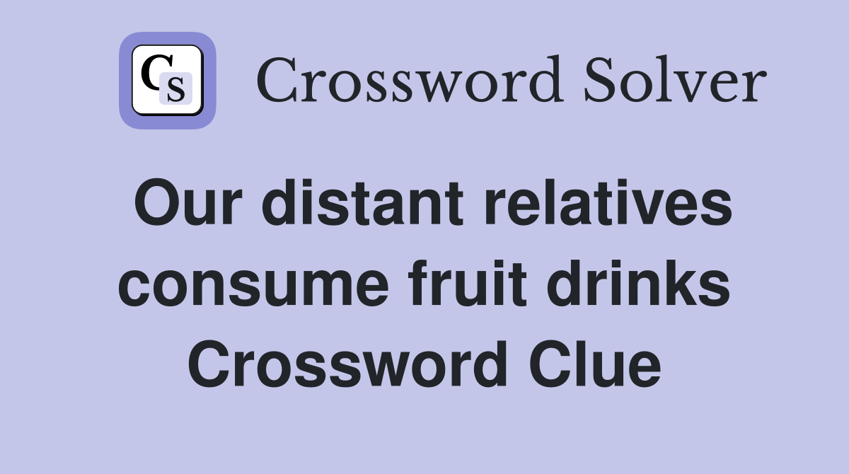 Our distant relatives consume fruit drinks Crossword Clue