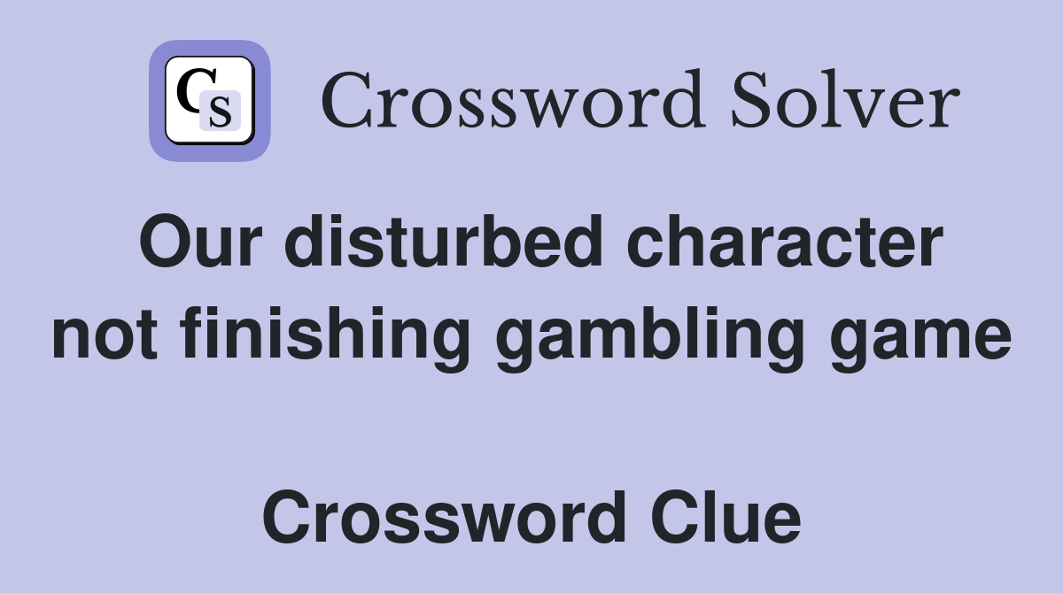 Our disturbed character not finishing gambling game  Crossword Clue