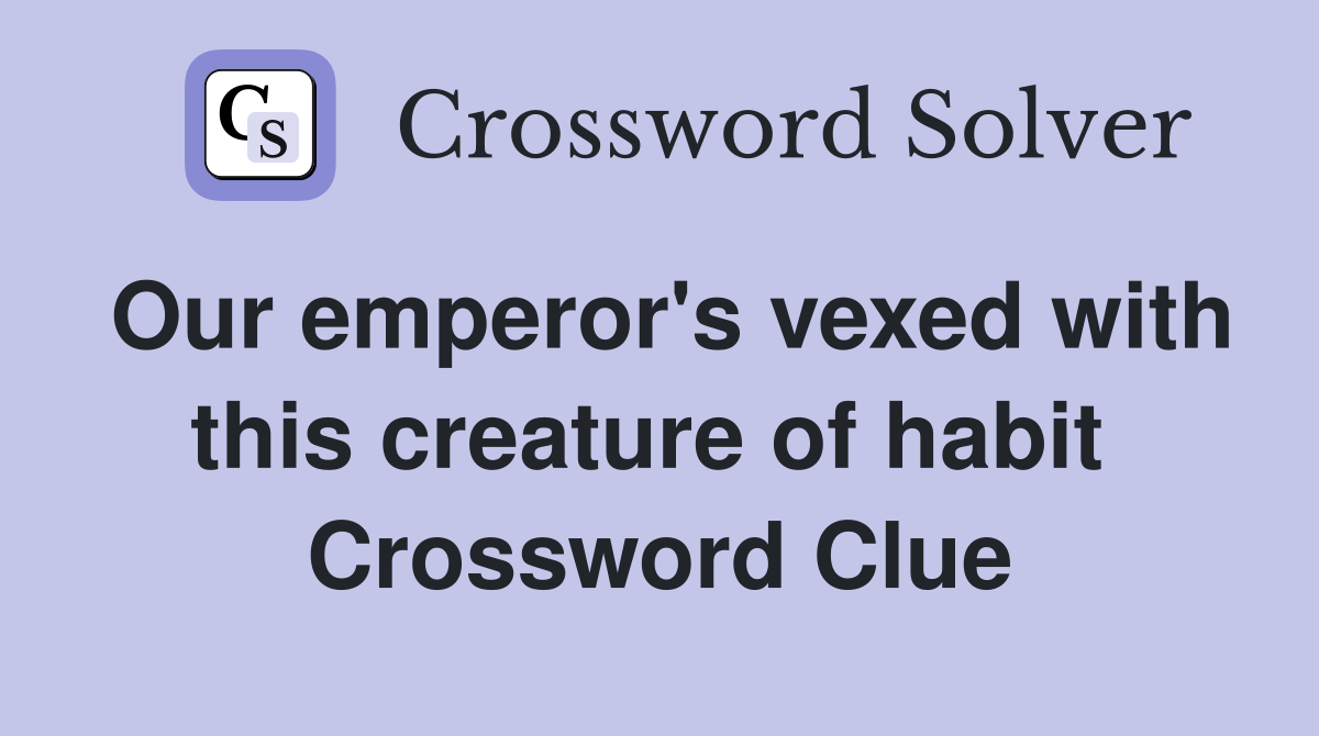 Our emperor's vexed with this creature of habit  Crossword Clue
