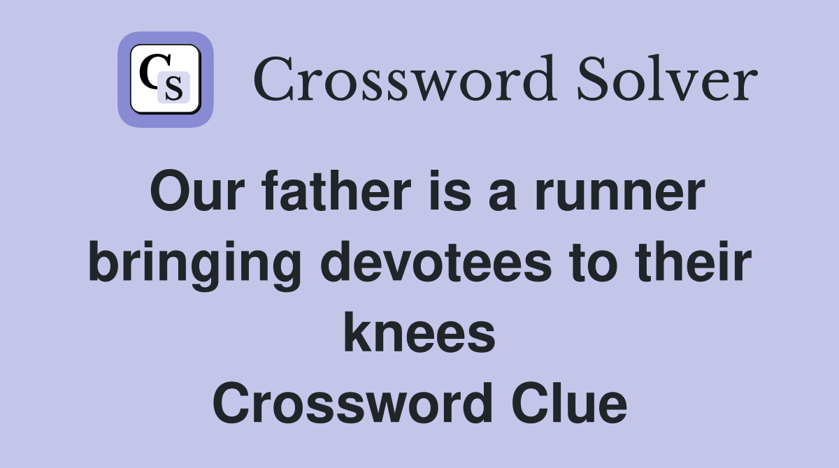 Our father is a runner bringing devotees to their knees Crossword Clue