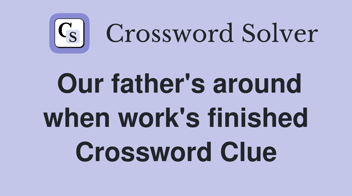 Our father's around when work's finished Crossword Clue