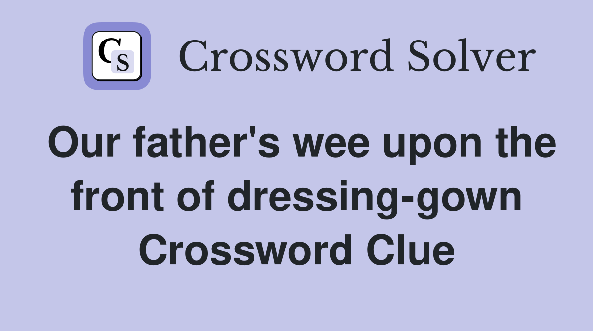 Our father's wee upon the front of dressing-gown Crossword Clue