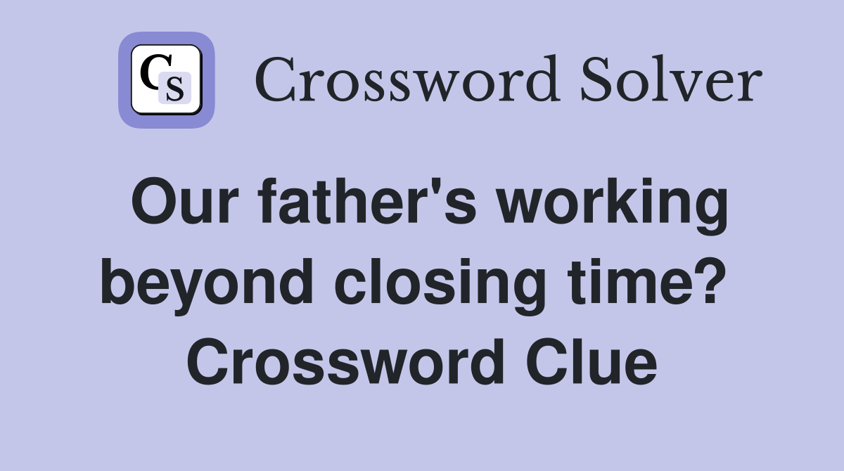 Our father's working beyond closing time?  Crossword Clue