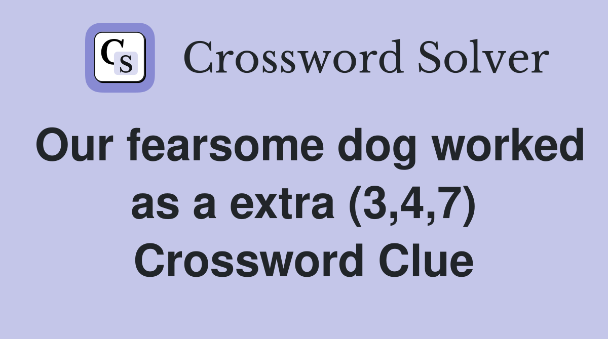 Our fearsome dog worked as a extra (3,4,7) Crossword Clue
