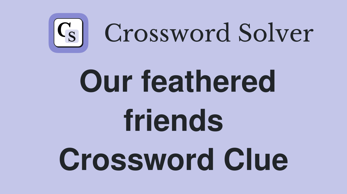 Our feathered friends Crossword Clue