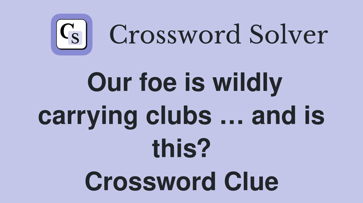 Our foe is wildly carrying clubs … and is this? Crossword Clue