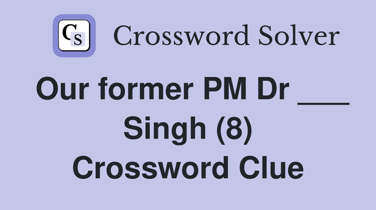 Our former PM Dr ___ Singh (8) Crossword Clue