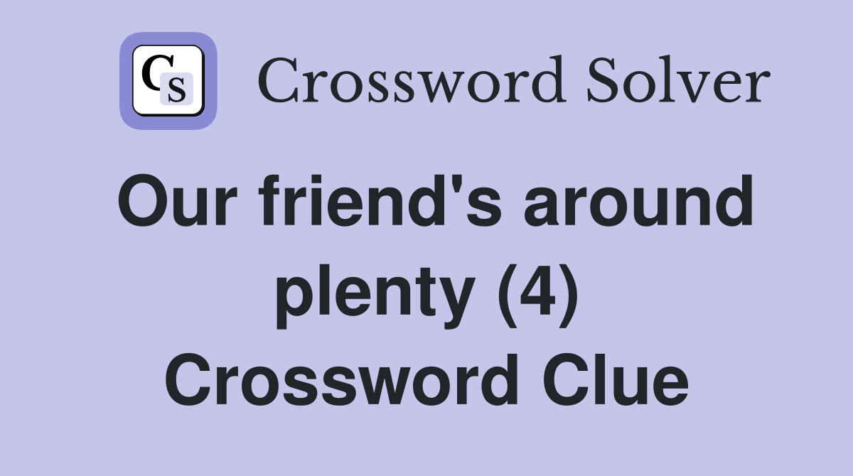 Our friend's around plenty (4) Crossword Clue