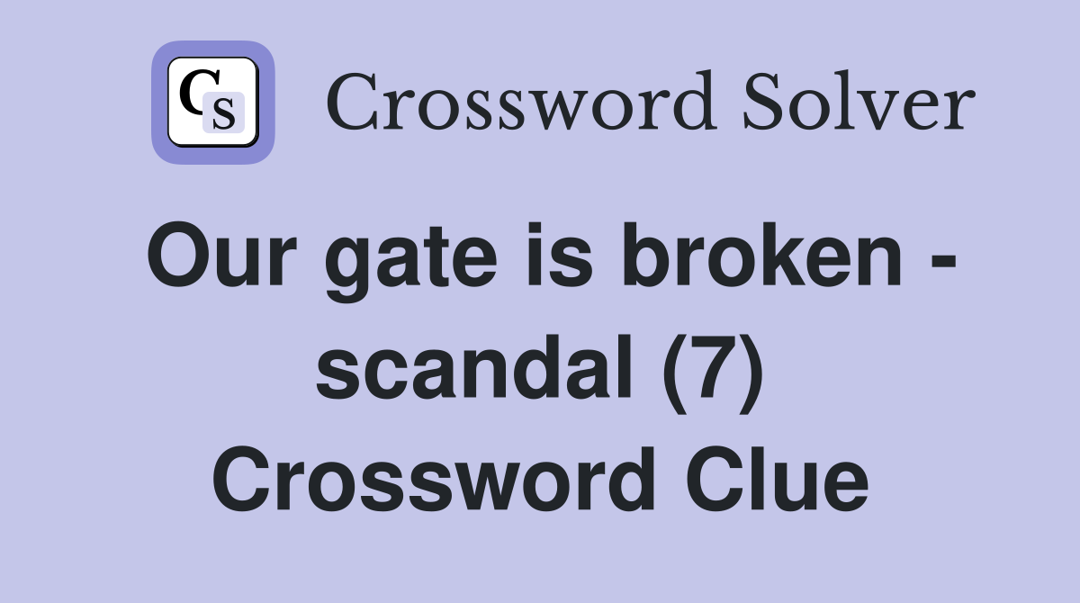 Our gate is broken - scandal (7) Crossword Clue